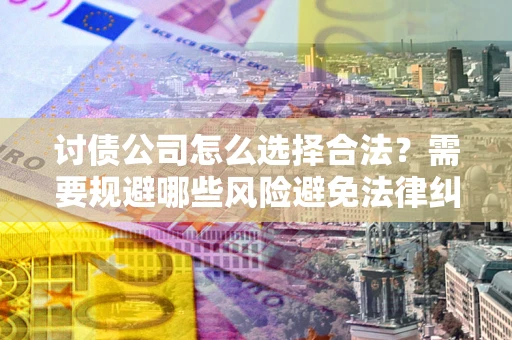济南讨债公司怎么选择合法？需要规避哪些风险避免法律纠纷？