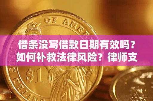 济南借条没写借款日期有效吗？如何补救法律风险？律师支招