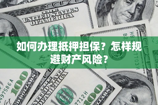 济南如何办理抵押担保？怎样规避财产风险？