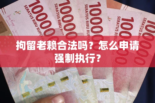 济南拘留老赖合法吗？怎么申请强制执行？