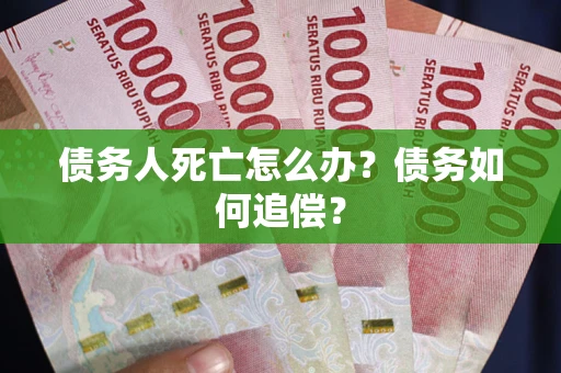 济南债务人死亡怎么办？债务如何追偿？