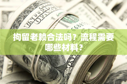济南拘留老赖合法吗？流程需要哪些材料？