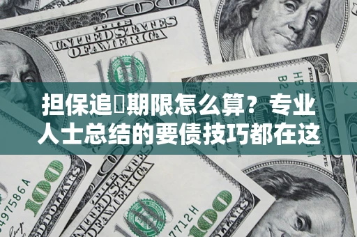 济南担保追償期限怎么算？专业人士总结的要债技巧都在这里了