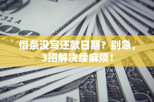 济南借条没写还款日期？别急，3招解决续麻烦！