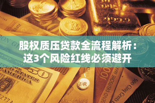 济南股权质压贷款全流程解析：这3个风险红线必须避开