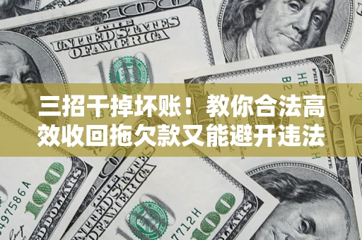 济南三招干掉坏账！教你合法高效收回拖欠款又能避开违法雷区