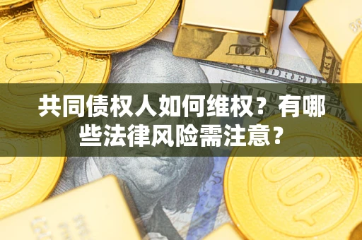 济南共同债权人如何维权？有哪些法律风险需注意？