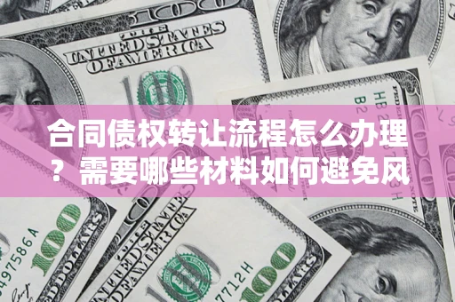 济南合同债权转让流程怎么办理？需要哪些材料如何避免风险？