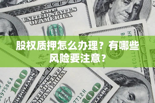 济南股权质押怎么办理？有哪些风险要注意？