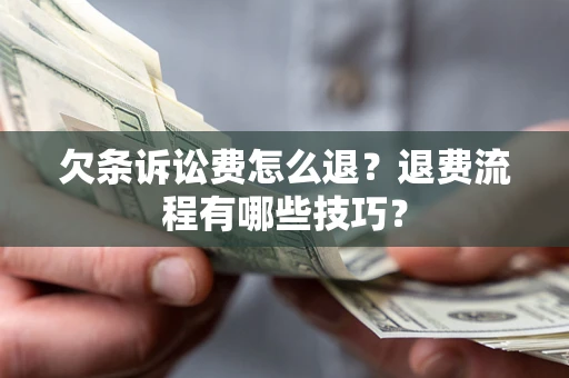 济南欠条诉讼费怎么退？退费流程有哪些技巧？