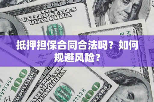 济南抵押担保合同合法吗？如何规避风险？