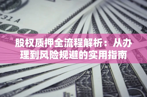 济南股权质押全流程解析：从办理到风险规避的实用指南