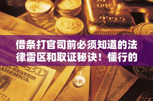 济南借条打官司前必须知道的法律雷区和取证秘诀！懂行的人已经留好这些证据