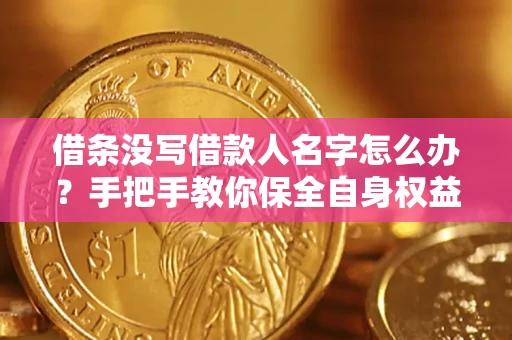 济南借条没写借款人名字怎么办？手把手教你保全自身权益