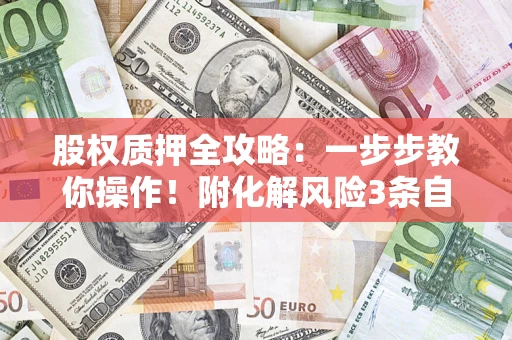 济南股权质押全攻略：一步步教你操作！附化解风险3条自救法则