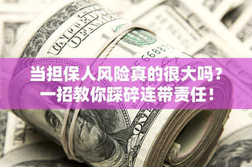 济南当担保人风险真的很大吗？一招教你踩碎连带责任！