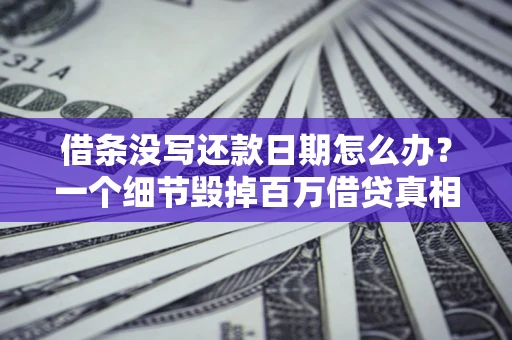 济南借条没写还款日期怎么办？一个细节毁掉百万借贷真相