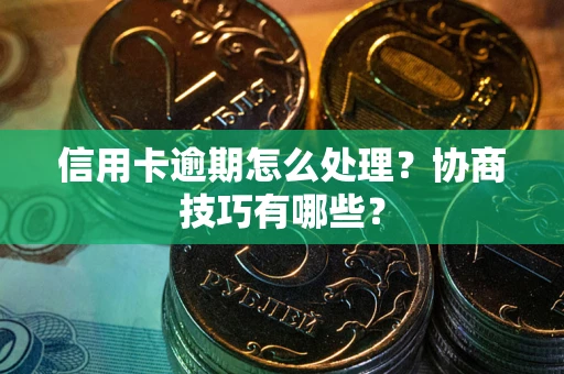 济南信用卡逾期怎么处理？协商技巧有哪些？