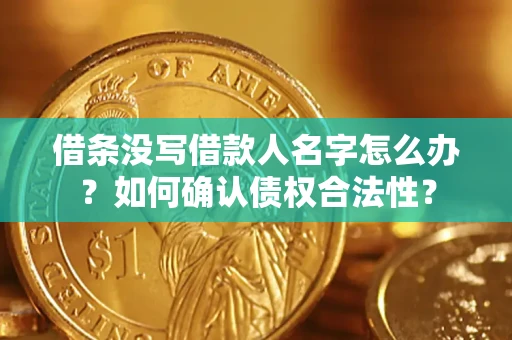 济南借条没写借款人名字怎么办？如何确认债权合法性？