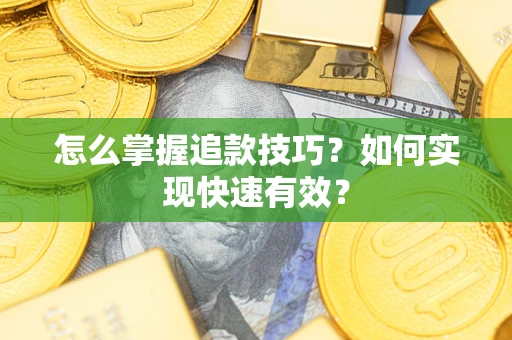 济南怎么掌握追款技巧？如何实现快速有效？