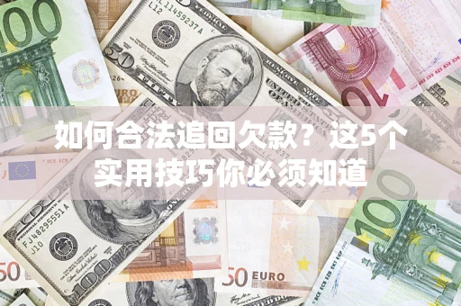 济南如何合法追回欠款？这5个实用技巧你必须知道