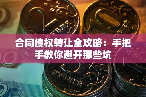 济南合同债权转让全攻略：手把手教你避开那些坑