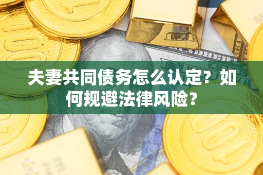 济南夫妻共同债务怎么认定？如何规避法律风险？
