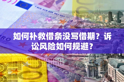 济南如何补救借条没写借期？诉讼风险如何规避？