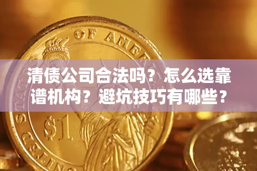 济南清债公司合法吗？怎么选靠谱机构？避坑技巧有哪些？
