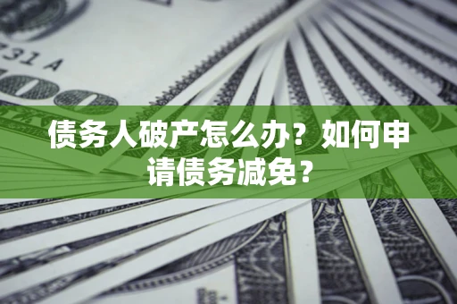 济南债务人破产怎么办？如何申请债务减免？