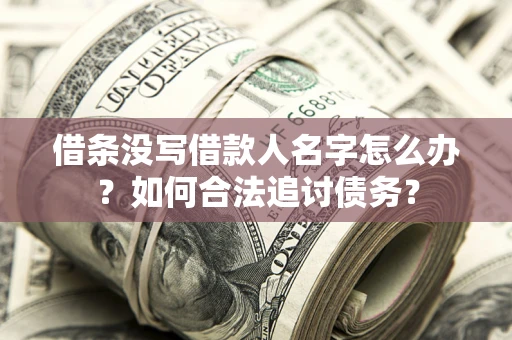 济南借条没写借款人名字怎么办？如何合法追讨债务？