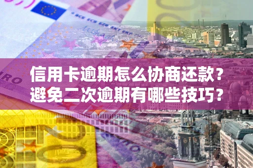 济南信用卡逾期怎么协商还款？避免二次逾期有哪些技巧？