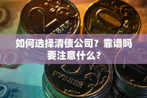 济南如何选择清债公司？靠谱吗要注意什么？