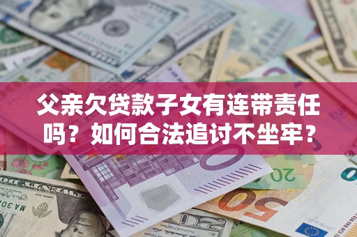 济南父亲欠贷款子女有连带责任吗？如何合法追讨不坐牢？