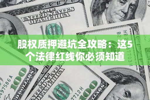 济南股权质押避坑全攻略：这5个法律红线你必须知道