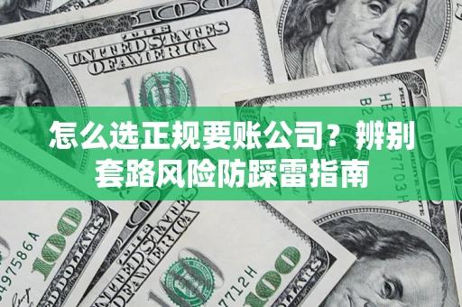济南怎么选正规要账公司？辨别套路风险防踩雷指南