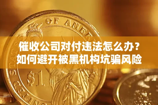 济南催收公司对付违法怎么办？如何避开被黑机构坑骗风险
