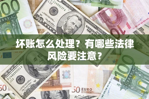 济南坏账怎么处理？有哪些法律风险要注意？