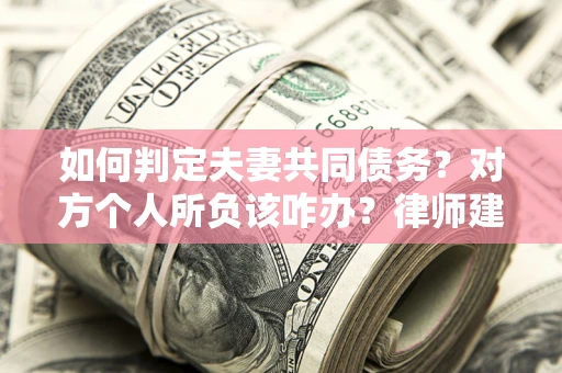 济南如何判定夫妻共同债务？对方个人所负该咋办？律师建议