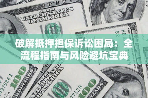 济南破解抵押担保诉讼困局:全流程指南与风险避坑宝典 济南破解抵押担保诉讼困局:全流程指南与风险避坑宝典