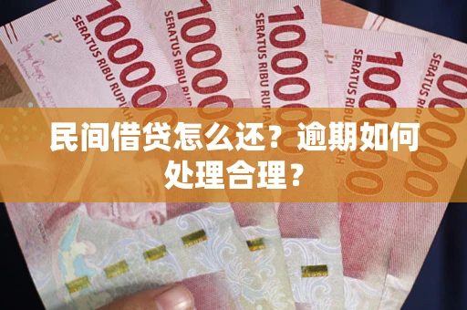 济南民间借贷怎么还？逾期如何处理合理？