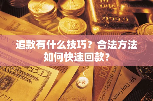 济南追款有什么技巧？合法方法如何快速回款？