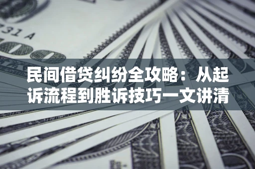 济南民间借贷纠纷全攻略：从起诉流程到胜诉技巧一文讲清