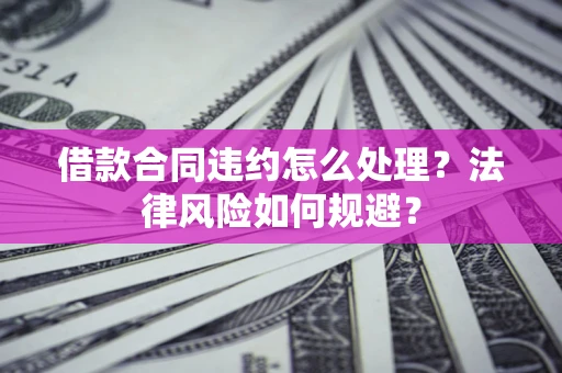 济南借款合同违约怎么处理？法律风险如何规避？