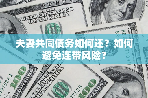 济南夫妻共同债务如何还？如何避免连带风险？