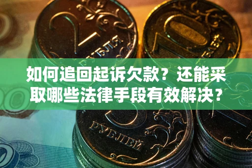 济南如何追回起诉欠款？还能采取哪些法律手段有效解决？