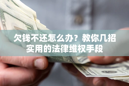 济南欠钱不还怎么办？教你几招实用的法律维权手段