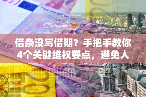 济南借条没写借期？手把手教你4个关键维权要点，避免人财两空