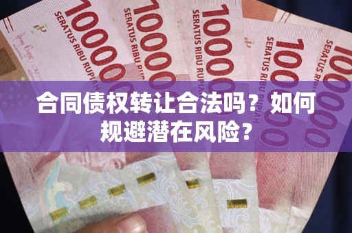 济南合同债权转让合法吗？如何规避潜在风险？