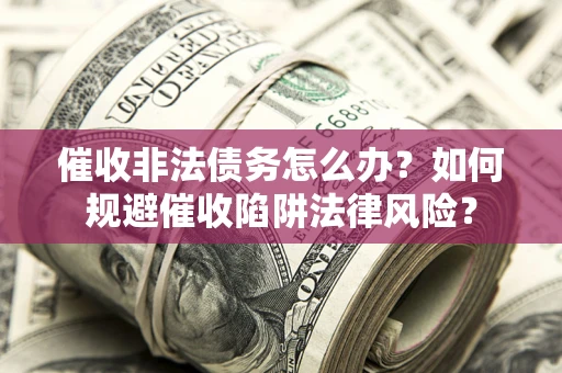 济南催收非法债务怎么办？如何规避催收陷阱法律风险？